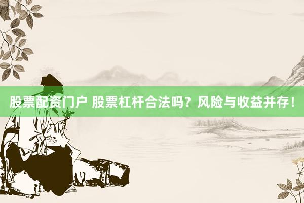 股票配资门户 股票杠杆合法吗？风险与收益并存！