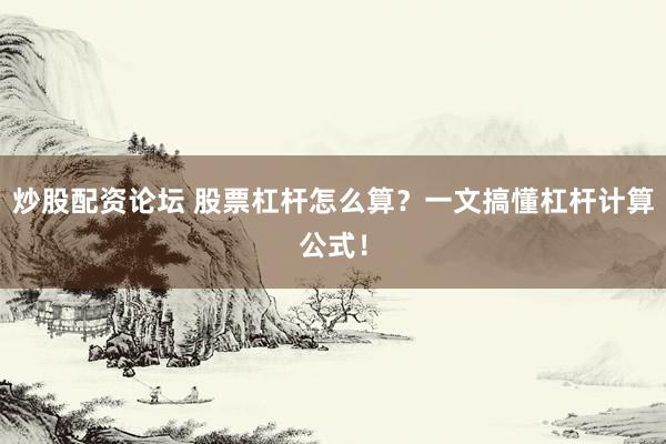 炒股配资论坛 股票杠杆怎么算？一文搞懂杠杆计算公式！