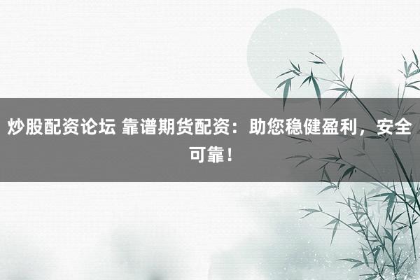 炒股配资论坛 靠谱期货配资：助您稳健盈利，安全可靠！
