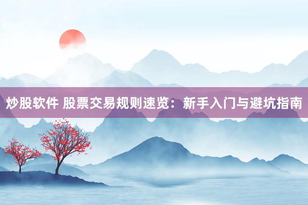 炒股软件 股票交易规则速览：新手入门与避坑指南