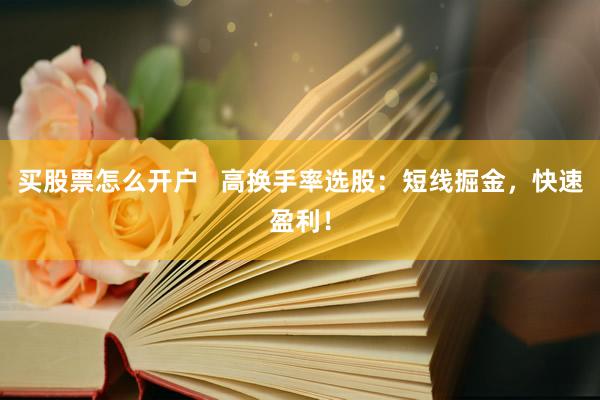 买股票怎么开户   高换手率选股：短线掘金，快速盈利！