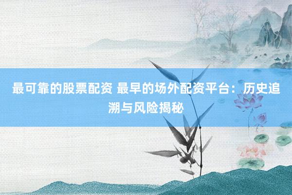 最可靠的股票配资 最早的场外配资平台：历史追溯与风险揭秘