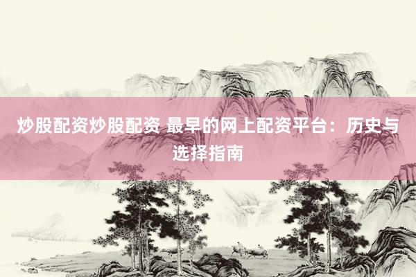 炒股配资炒股配资 最早的网上配资平台：历史与选择指南