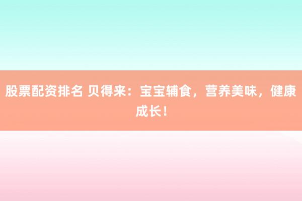 股票配资排名 贝得来：宝宝辅食，营养美味，健康成长！