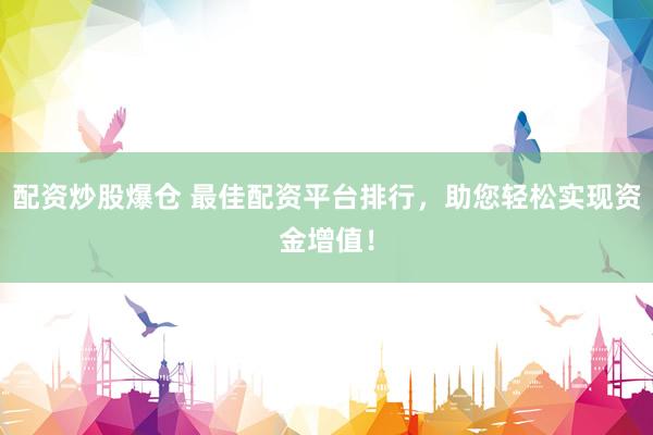 配资炒股爆仓 最佳配资平台排行，助您轻松实现资金增值！