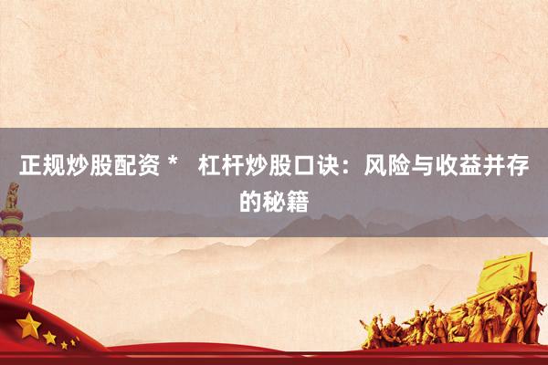 正规炒股配资 *   杠杆炒股口诀：风险与收益并存的秘籍
