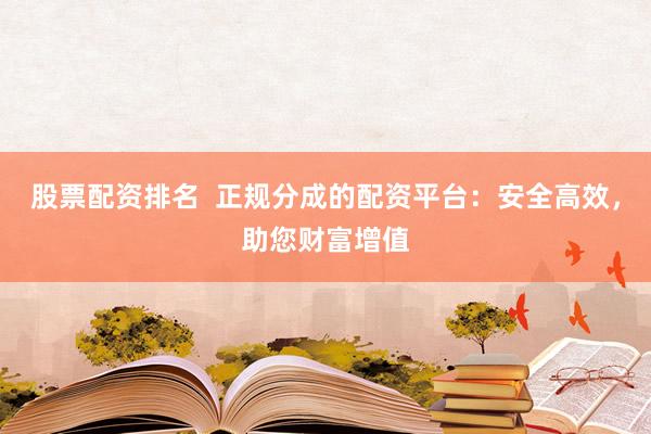 股票配资排名  正规分成的配资平台：安全高效，助您财富增值