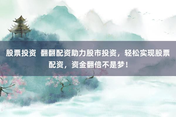 股票投资  翻翻配资助力股市投资，轻松实现股票配资，资金翻倍不是梦！