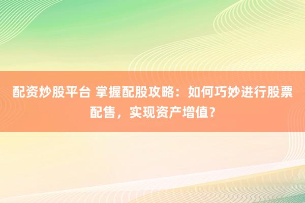 配资炒股平台 掌握配股攻略：如何巧妙进行股票配售，实现资产增值？