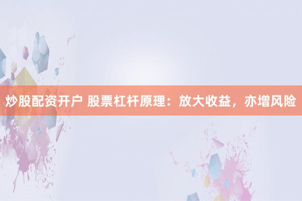 炒股配资开户 股票杠杆原理：放大收益，亦增风险