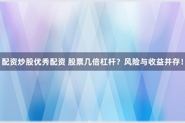 配资炒股优秀配资 股票几倍杠杆？风险与收益并存！