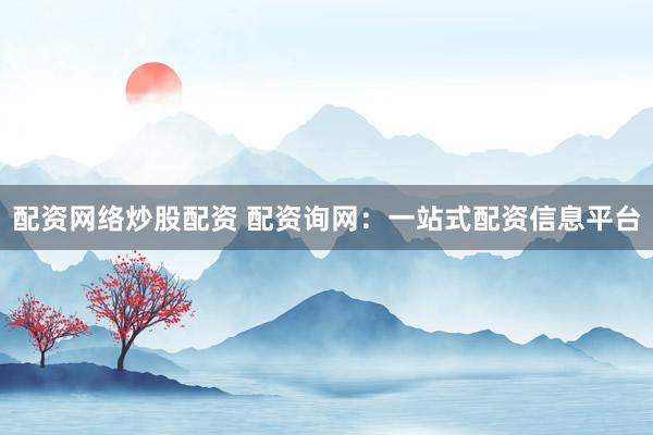 配资网络炒股配资 配资询网：一站式配资信息平台