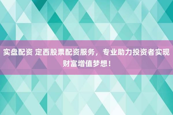 实盘配资 定西股票配资服务，专业助力投资者实现财富增值梦想！