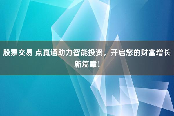 股票交易 点嬴通助力智能投资，开启您的财富增长新篇章！