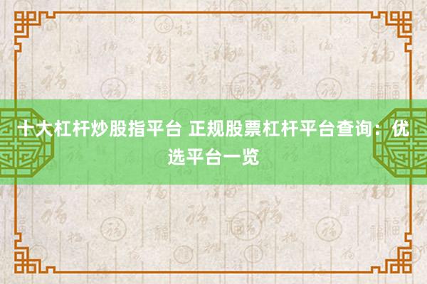 十大杠杆炒股指平台 正规股票杠杆平台查询：优选平台一览