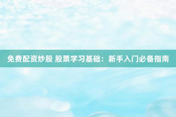 免费配资炒股 股票学习基础：新手入门必备指南