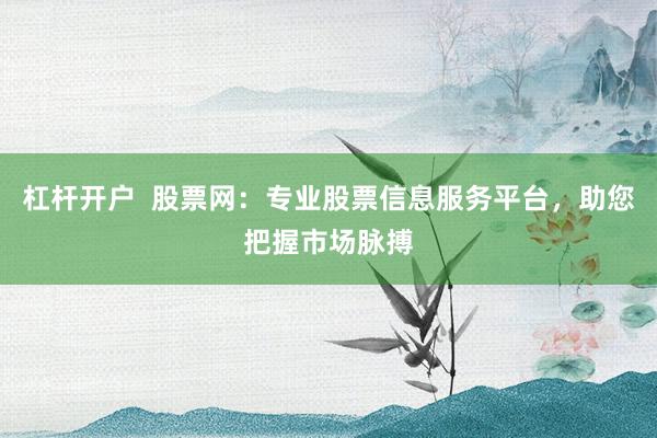 杠杆开户  股票网：专业股票信息服务平台，助您把握市场脉搏