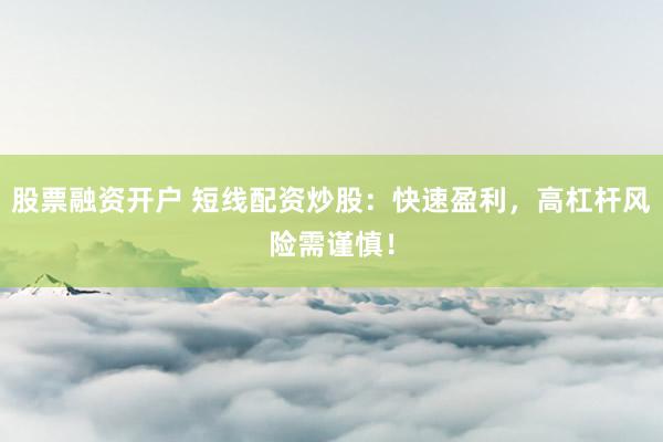 股票融资开户 短线配资炒股：快速盈利，高杠杆风险需谨慎！