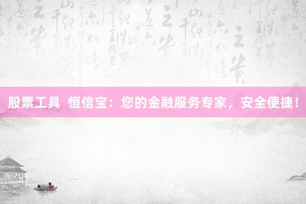 股票工具  恒信宝：您的金融服务专家，安全便捷！