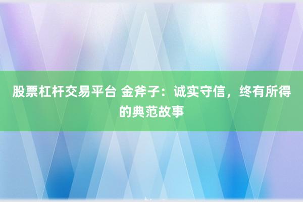 股票杠杆交易平台 金斧子：诚实守信，终有所得的典范故事