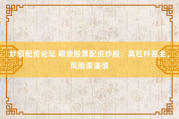 炒股配资论坛 期货股票配资炒股：高杠杆掘金，风险需谨慎