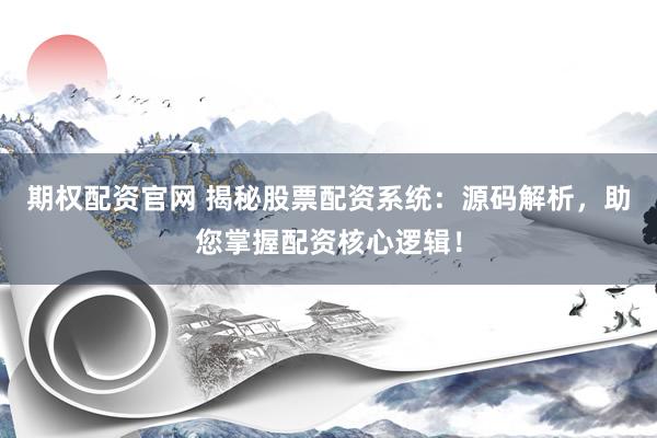 期权配资官网 揭秘股票配资系统：源码解析，助您掌握配资核心逻辑！