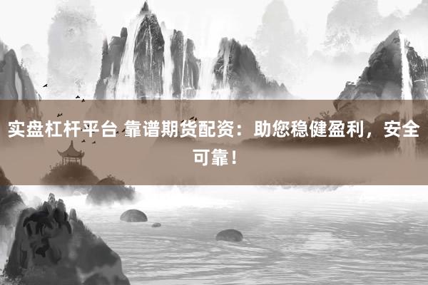 实盘杠杆平台 靠谱期货配资：助您稳健盈利，安全可靠！