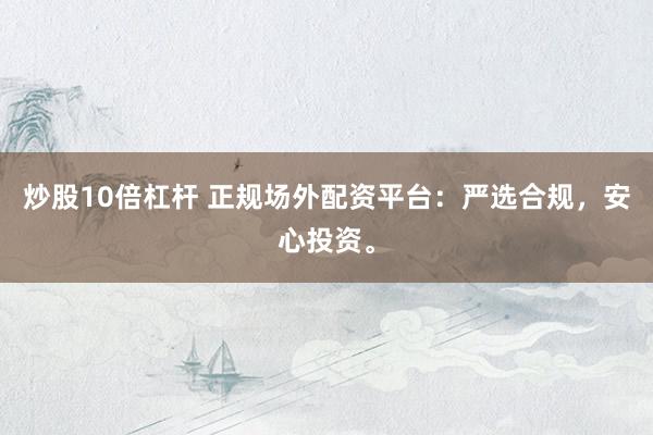 炒股10倍杠杆 正规场外配资平台：严选合规，安心投资。