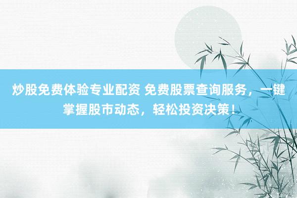炒股免费体验专业配资 免费股票查询服务，一键掌握股市动态，轻松投资决策！