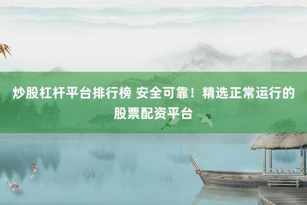 炒股杠杆平台排行榜 安全可靠！精选正常运行的股票配资平台