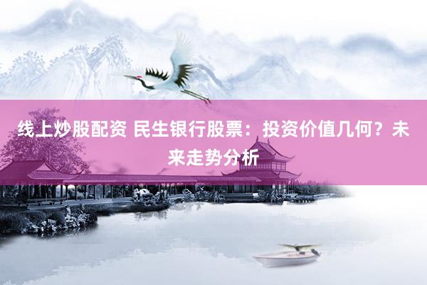 线上炒股配资 民生银行股票：投资价值几何？未来走势分析