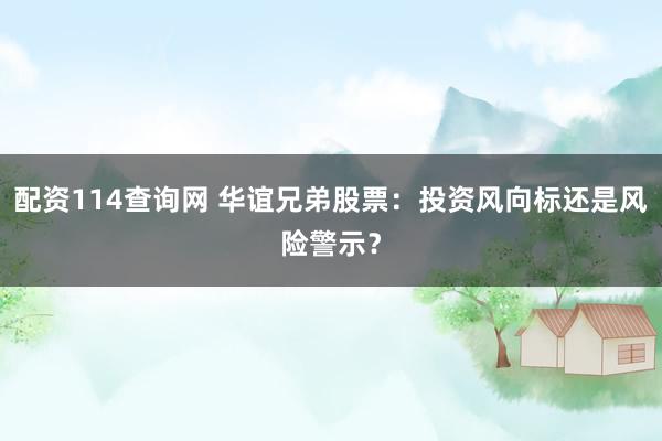 配资114查询网 华谊兄弟股票：投资风向标还是风险警示？