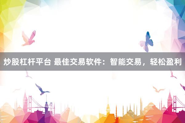 炒股杠杆平台 最佳交易软件：智能交易，轻松盈利