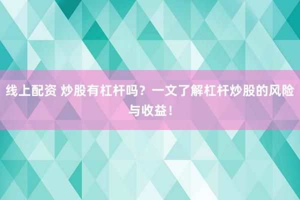 线上配资 炒股有杠杆吗？一文了解杠杆炒股的风险与收益！