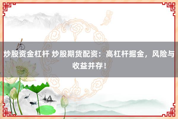 炒股资金杠杆 炒股期货配资：高杠杆掘金，风险与收益并存！