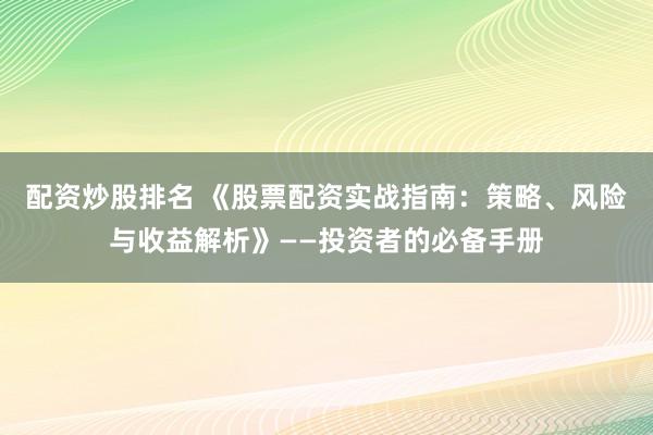 配资炒股排名 《股票配资实战指南：策略、风险与收益解析》——投资者的必备手册