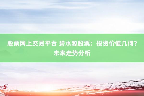 股票网上交易平台 碧水源股票：投资价值几何？未来走势分析