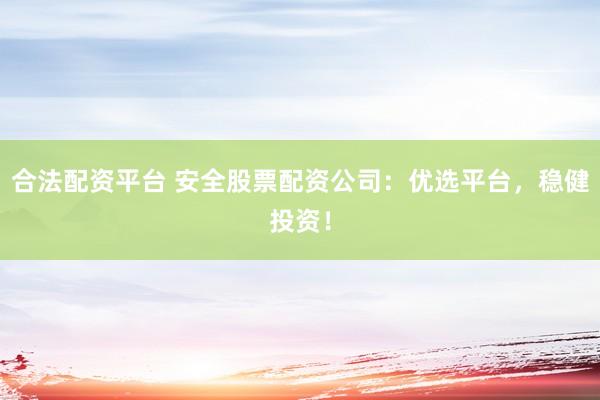 合法配资平台 安全股票配资公司：优选平台，稳健投资！