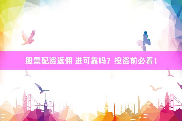 股票配资返佣 进可靠吗？投资前必看！