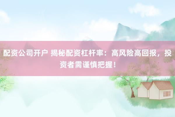 配资公司开户 揭秘配资杠杆率：高风险高回报，投资者需谨慎把握！