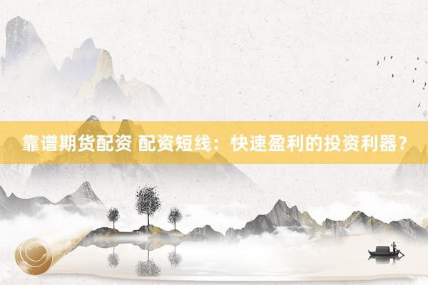 靠谱期货配资 配资短线：快速盈利的投资利器？