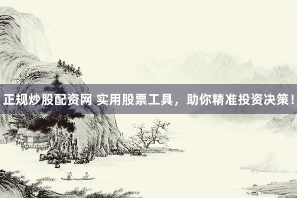 正规炒股配资网 实用股票工具，助你精准投资决策！