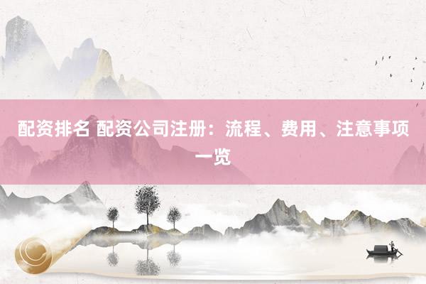 配资排名 配资公司注册：流程、费用、注意事项一览