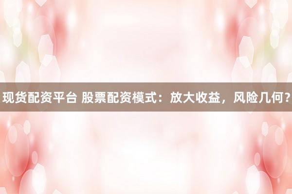 现货配资平台 股票配资模式：放大收益，风险几何？
