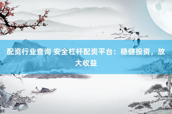 配资行业查询 安全杠杆配资平台：稳健投资，放大收益