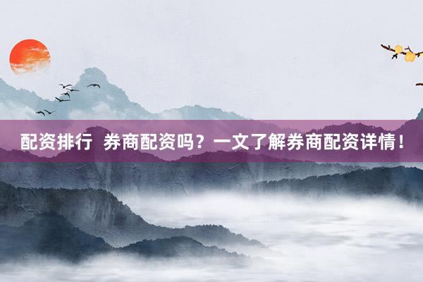 配资排行  券商配资吗?一文了解券商配资详情!