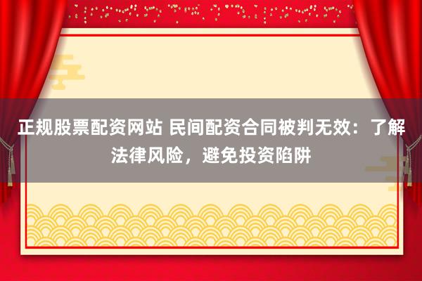 正规股票配资网站 民间配资合同被判无效:了解法律风险,避免投资陷阱