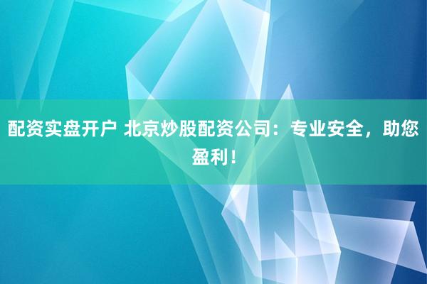 配资实盘开户 北京炒股配资公司:专业安全,助您盈利!