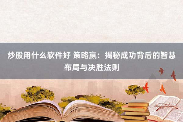炒股用什么软件好 策略赢：揭秘成功背后的智慧布局与决胜法则