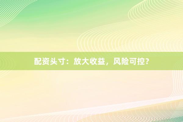 配资头寸:放大收益,风险可控?